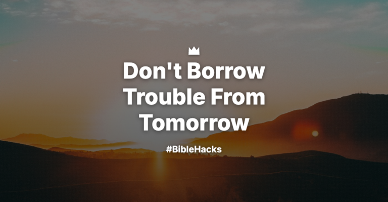 Don’t Borrow Trouble From Tomorrow